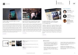 Real World Web
iq.intel.com/real-world-web 14www.psfk.com/real-world-web
HOME SCREEN CURATED BASED ON TIME
AND LOCATION
Cover is an app that automatically organizes shortcuts on the lock
screen to bring up the user’s favorite apps according to when and
where they are most often used. Using Wi-Fi and cell towers to
pinpoint the phone’s location for modes such as Home, Work,
and Out, Cover will seamlessly transition lock screen shortcuts
as the user physically moves between these spaces. Cover can
even learn app usage (with user permission) according to hours
of the day, and also use the phone’s gyroscope and accelerometer
to determine when to activate Car mode. The app was recently
purchased by Twitter, offering some interesting potential ways in
which the service could push messages to its users.
bit.ly/1j2qugq
bit.ly/18xIzc0
BLUETOOTH PUCKS TRANSMIT ADDITIONAL
INFO ON ART TO BRING GALLERY TO LIFE
The gallery at Rubens House in Antwerp, Belgium has layered
iBeacon technology onto their existing mobile application to
create a unique art experience that prompts visitors to further
explore the gallery’s historic pieces. Building upon the information
in museums’ mobile applications, the digital agency Prophets
placed small pucks that use Bluetooth low energy waves to
connect with visitors’ phones as they approach pieces. Visitors
can learn more detailed information about the works they’re
looking at - like how the painter hid family members in popular
portraits - and see other paintings hidden under the final image.
bit.ly/PTZBhs
bit.ly/PTZHWn
EMPATHY TECH
Contextual Experience
Philips: LEDs Broadcast Location-Specific Information To
Shoppers’ Phones
philips.com
bit.ly/1jopZKI
Emu: Text Messaging App And Personal Assistant In One
emu.is
bit.ly/1jRazPm
BMW: Testing In-Car Ads Based On Current Location And
Destination
bit.ly/1mk4Q5D
bit.ly/1lgXXkg
06
ALGORITHM PREDICTS AND PROVIDES
INFORMATION RELATED TO CONTEXT
OF CONVERSATION
MindMeld is a new app for iOS, which functions as a voice
conferencing assistant that understands conversations and,
depending on what people are talking about, will find a map of a
city and tourist information if the chat is about a trip, or restaurants
if it is about eating out. The app detects words and phrases
related to current events and local businesses and searches the
Internet while people are speaking to each other to gather more
information related to the conversation. Up to eight people can
join a chat, and the app also summarizes key concepts of the
discussion. To protect privacy, conversations are not recorded or
stored.
bit.ly/1gQiJHL
bit.ly/PUzhnq
Alexandra
Deschamps-Sonsino.
Interaction & Product
Designer. Designswarm
@iotwatch
bit.ly/1lc6x1X
Kevin Slavin.
Founder & Professor. MIT
Media Lab Playful Systems
@slavin_fpo
@slavin_fpo / bit.ly/1jjCxja
Usman Haque.
Founding Partner. Haque
Design + Research.
@uah / bit.ly/1uUhKwc
TOPIC EXPERTS
IMPLICATIONS
__ Custom learning materials could be delivered
to students or tourists moving throughout a
museum, city and so on, which could be further
curated through age-appropriate interfaces,
content and methods of delivery.
__ Internet-enabled objects can learn from a user’s
behavior and couple it with additional data
such as time and weather to deliver appropriate
experiences.
__ Connected objects in home could alert users in
real-time when supply is running low and remind
them to pick up an item when and where it is
available at a store nearby.
__ Emergency items and supplies could be
programmed to react alongside corresponding
alerts and warnings, helping people locate critical
items during crisis.
 