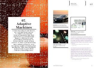 iq.intel.com/real-world-web 15
EMPATHY TECH
Adaptive Machines 07
Taylor Francis Online: Computers
Teach Other Computers To Play
Pac-Man
Smartcar.Io: Self-Learning System
Helps Drivers Cut Their Electric Bills
NRG Energy: Connected Algorithm
Analyzes Energy Usage To Control
Home Thermostats
“The Internet is morphing from the global library into the
global supercomputer. By 2025, almost every application or
service we can imagine will be enhanced by the application
of enormous computation enabling widespread applications
of capabilities like mining, inference, recognition, sense-
making, rendering modeling as well as proactive contextual
computing.”
—	Mike Liebhold. Senior researcher and Fellow. Institute
	 for the Future.
“IoT examples focused around operational efficiencies,
rather than transformational change. Stuart Orr, of
consultants Accenture, ACN -0.34% said courier company
United Parcel Service Inc. UPS -0.58% had saved nine
million gallons of fuel by monitoring routes and minimizing
left turns in the U.S. and Canada. While that sounds
impressive, at today’s prices that is a saving of about $31
million: a drop in the ocean for UPS, which reported total
annual operating expenses of some $39 billion in December
2012.”
—	Ben Rooney. “Internet of Things Poses Big Questions”.
	 July 2013. Wall Street Journal
07.
Adaptive
Machines
Connected objects and devices
are evolving from reactive
to adaptive by learning
from accumulated data and
experiences to automatically
improve efficiencies and
personalize performance to
better suit the needs of their
owners. As these systems become
more advanced, they’re even
becoming capable of sharing that
intelligence with other machines
and networks to grow their
collective knowledge base.
 