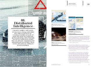 iq.intel.com/real-world-web 18
08
CONSCIOUS PLANET
Distributed Intelligence
Intel: Electronics Company
Transforming Dublin Into An Urban
Internet Of Things
Volvo: Dedicated Testing Cars
Anonymously Share Road Condition
Data
PressureNET: Pooled Data From
Individuals Creates Crowdsourced
Weather Forecasts
“A new wave of consumer applications is putting big data at
everyone’s fingertips. Even as consumers worry about the
effect on their privacy of all the personal information that is
widely shared, many are finding ways to benefit from new,
readily accessible, data-rich services.”
—	“How Consumers Can Use Big Data”, by Lora Kolodny. The Wall 	
	 Street Journal, March 2014.
“I see the Internet of Things having an impact in areas
where collective intelligence makes a difference to isolated
personal experience. An Internet of Things should foster
the sharing of best practices for every situation in life.”
—	Florian Michaelles. Associate Director. Auto-ID Labs research 	
	 group at ETH Zurich
“Devices will more and more have their own patterns of
communication, their own ‘social networks,’ which they
use to share and aggregate information, and undertake
automatic control and activation. More and more, humans
will be in a world in which decisions are being made by
an active set of cooperating devices. The Internet (and
computer-mediated communication in general) will
become more pervasive but less explicit and visible. It will,
to some extent, blend into the background of all we do.”
—	David Clark. Senior research scientist. MIT’s Computer Science 	
	 and Artificial Intelligence Laboratory.
.
www.psfk.com/real-world-web
A greater number and variety
of sensors are being embedded
into objects and devices,
creating a mobile network of
nodes for passively gathering
and broadcasting data. Through
access to a wider pool of data
that can often be communicated
and analyzed in real-time, these
sensor networks are aiding in
decision making.
08.
Distributed
Intelligence
 