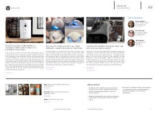 Real World Web
iq.intel.com/real-world-web 5www.psfk.com/real-world-web
COMMUNITY NET
Programmable Lifestyle
SENSOR ALLOWS HOMEOWNERS TO
PROGRAM THEIR HOME TO REACT TO
DIFFERENT SITUATIONS
Piper is a home a sensor with a built in camera that allows users to
program their home to respond to various conditions. Using the
Piper mobile app, a user might add ‘If motion is sensed, then send
me a text message,’ or, ‘If a door is opened, then sound the (105
decibel) siren,’ thus creating their own custom alarm system. The
functionality is similar to that of IFTTT, a site that popularized the
ability to use if/then commands to allow online tools to interact.
By connecting with home devices and allowing the user to define
their own commands based on situational requirements, Piper
greatly expands on the use cases for which these technologies
integrate into home ecosystems.
getpiper.com
DEVICE LETS USERS CONTROL ALL THEIR
INTERNET CONNECTED DEVICES TOGETHER
The Ninja Sphere is a household device that is aiming to give
users complete control over every object in their home. With
features like LED lights, built-in Bluetooth and Wi-Fi, the gadget
lets users keep tabs on the things, even the pets, in their home.
For example, by placing, a Bluetooth tag on the cat and the Ninja
Sphere will track its travels. The key to the system is that it does
not come packaged with a pre-determined purpose other than to
help things communicate, and it is up to the user to program in
interesting and useful ways to make this happen.
ninjablocks.com
bit.ly/1fYfzkx
02
SYSTEM LETS OWNERS PROGRAM THEIR CAR
INTO A SOCIAL MEDIA OBJECT
Automatic is a smart driving assistant that installs a small piece
of hardware in car to convert the vehicle into a smart object that
can interact with various roadside services. Leveraging Apple’s
iBeacon, the tech could be used to offer automatic toll, gas
payments, or other functionalities related to geo-fencing. Many
of the applications are so far only theoretical, but the company
is testing real-world applications. Over time the system learns
the driver’s repetitive habits, which it can then use to make
recommendations for how to become a more efficient driver.
.automatic.com
bit.ly/1jR2ryk
wrd.cm/1jR2Gtw
Sense: Sensors Turn Quantified Self Data Into A
Visual Storyboard
bit.ly/1eQYICo
bit.ly/1fheIIp
Ocho Pad: Wireless Communications Hub For
Organizing Your Life
ochopad.com
bit.ly/1pgQ4kX
Homee: Universal Smart Home Hub
hom.ee
bit.ly/1jR9mI4
Rafi Haladjian.
Founder. Sen.se.
@rafigaro
bit.ly/1qwjsUX
Mike Kuniavsky.
Co-founder. ThingM
@mikekuniavsky
bit.ly/1skVUxM
Paola Antonelli.
Senior Curator. MoMA
@curiousoctopus
bit.ly/RArzzD
TOPIC EXPERTS
IMPLICATIONS
__ Products can offer a library of pre-programmed
and easy to use ‘recipes’, allowing users an easy
entryway into programming their connected
devices together
__ Plants and perishable items could be programmed
to push alerts to homeowners to take a required
action.
__ Inventory for a business could be programmed
to communicate with a central hub, alerting
managers if supplies are low and need
replenishing.
 