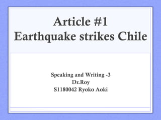 Article #1
Earthquake strikes Chile	
 

       Speaking and Writing -3
               Dr.Roy
        S1180042 Ryoko Aoki	
 
 