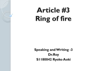 Article #3
Ring of fire	
 



Speaking and Writing -3
        Dr.Roy
 S1180042 Ryoko Aoki	
 
 