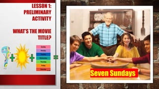LESSON 1:
PRELIMINARY
ACTIVITY
WHAT’S THE MOVIE
TITLE?
Seven Sundays
 