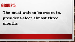 GROUP 5
The must wait to be sworn in.
president-elect almost three
months
 