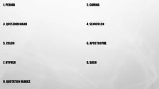 1. PERIOD 2. COMMA
3. QUESTION MARK 4. SEMICOLON
5. COLON 6. APOSTROPHE
7. HYPHEN 8. DASH
9. QUOTATION MARKS
 