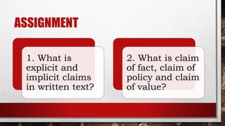 ASSIGNMENT
1. What is
explicit and
implicit claims
in written text?
2. What is claim
of fact, claim of
policy and claim
of value?
 