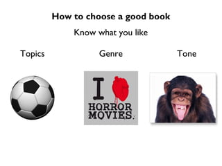 How to choose a good book
             Know what you like

Topics             Genre             Tone
 