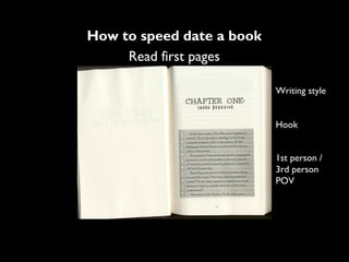 How to speed date a book
     Read first pages

                           Writing style


                           Hook


                           1st person /
                           3rd person
                           POV
 