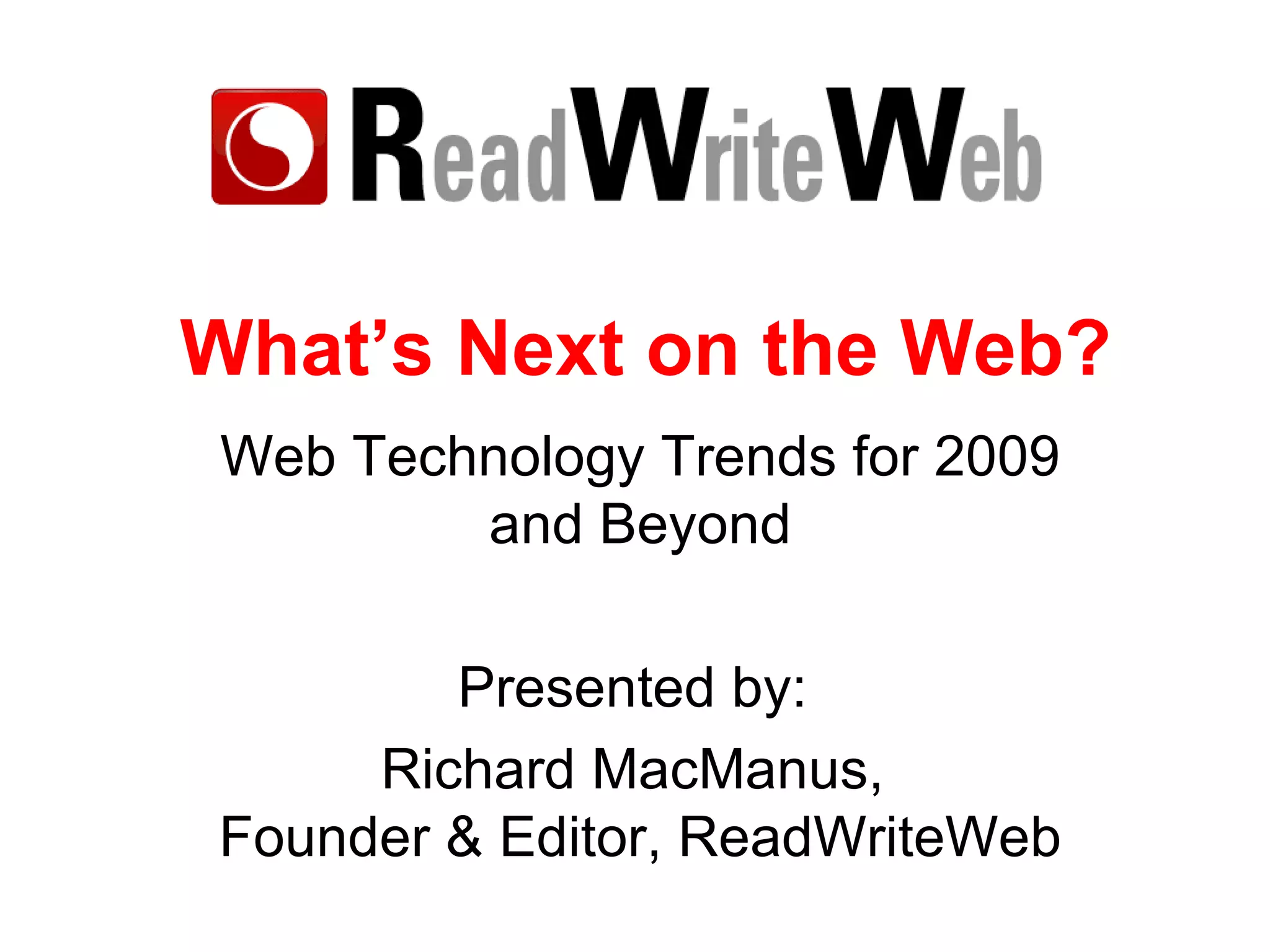 What’s Next on the Web? Web Technology Trends for 2009 and Beyond Presented by:  Richard MacManus,  Founder & Editor, ReadWriteWeb 