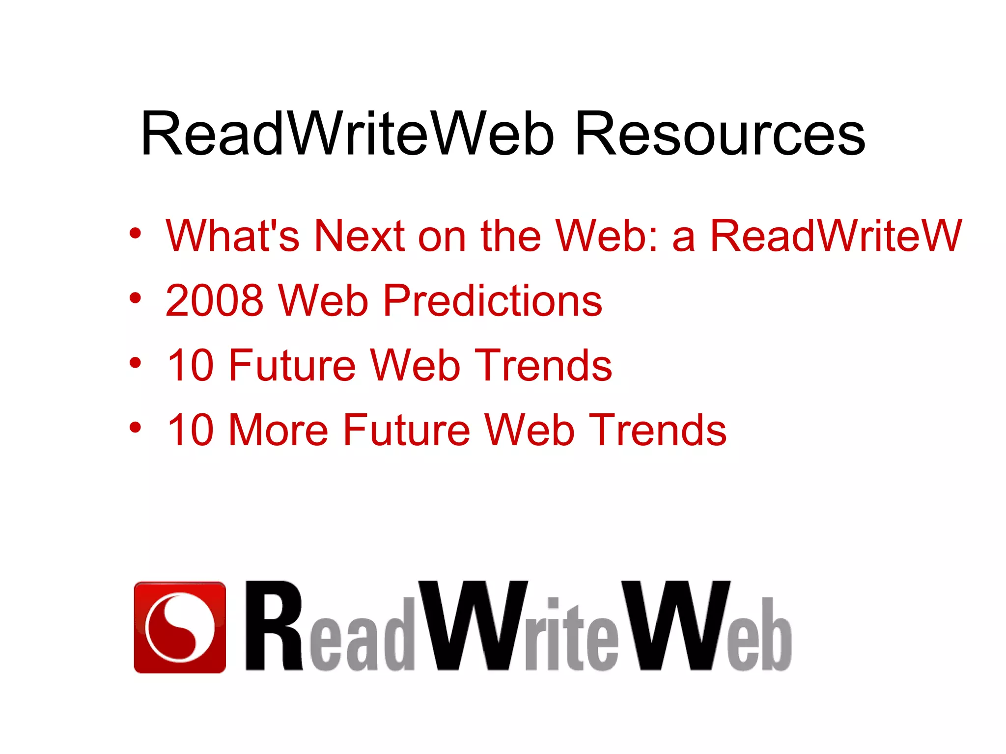 ReadWriteWeb Resources What's Next on the Web: a ReadWriteWeb Toolkit for 2008 2008 Web Predictions 10 Future Web Trends 10 More Future Web Trends 