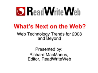 What’s Next on the Web? Web Technology Trends for 2008 and Beyond Presented by:  Richard MacManus,  Editor, ReadWriteWeb 