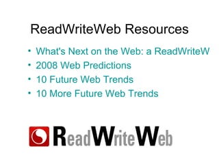 ReadWriteWeb Resources What's Next on the Web: a ReadWriteWeb Toolkit for 2008 2008 Web Predictions 10 Future Web Trends 10 More Future Web Trends 