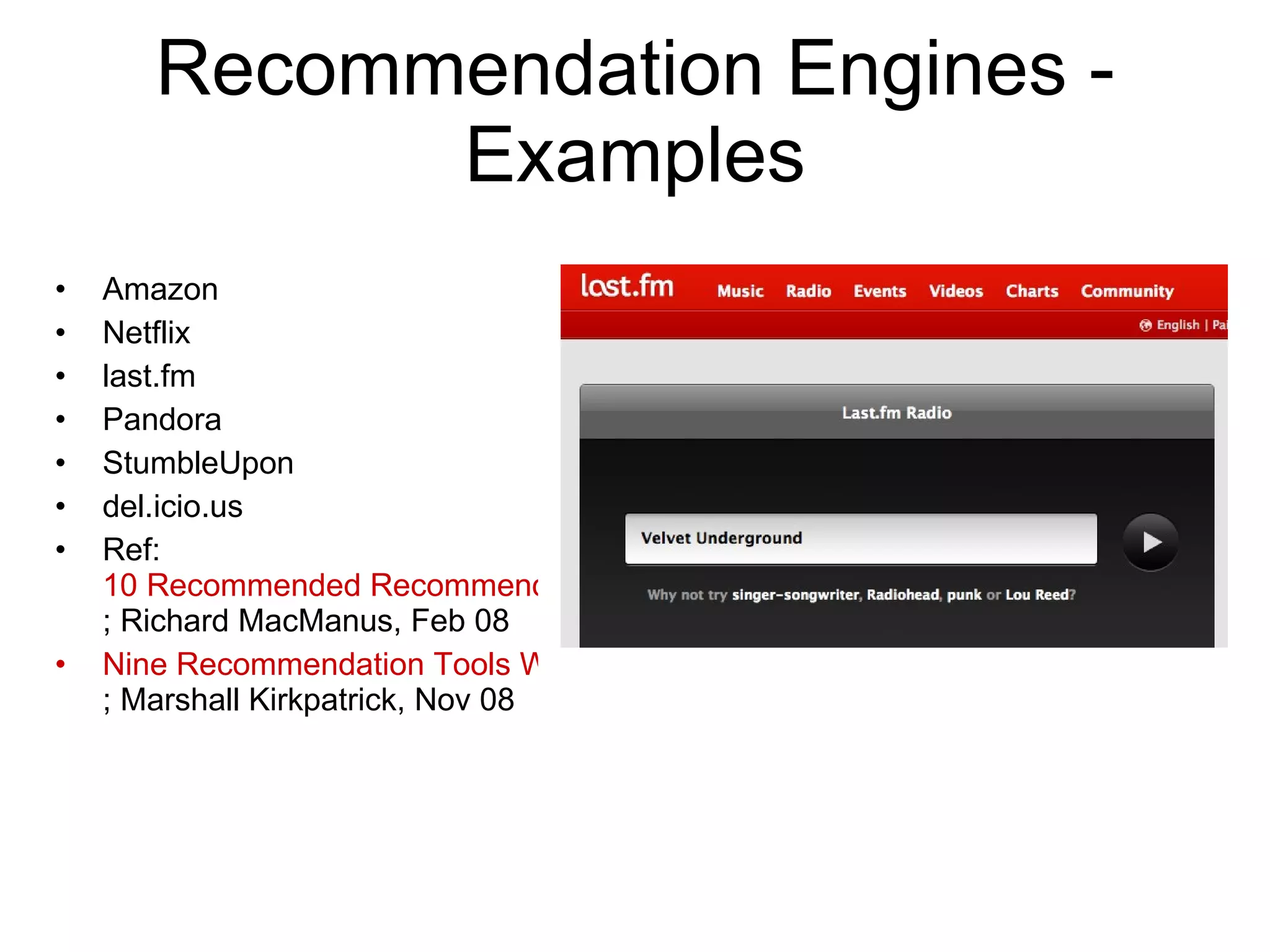 Recommendation Engines - Examples Amazon Netflix last.fm Pandora StumbleUpon del.icio.us  10 Recommended Recommendation Engines ; Richard MacManus, Feb 08 9 Recommendation Tools We Wish We Had ; Marshall Kirkpatrick, Nov 08 