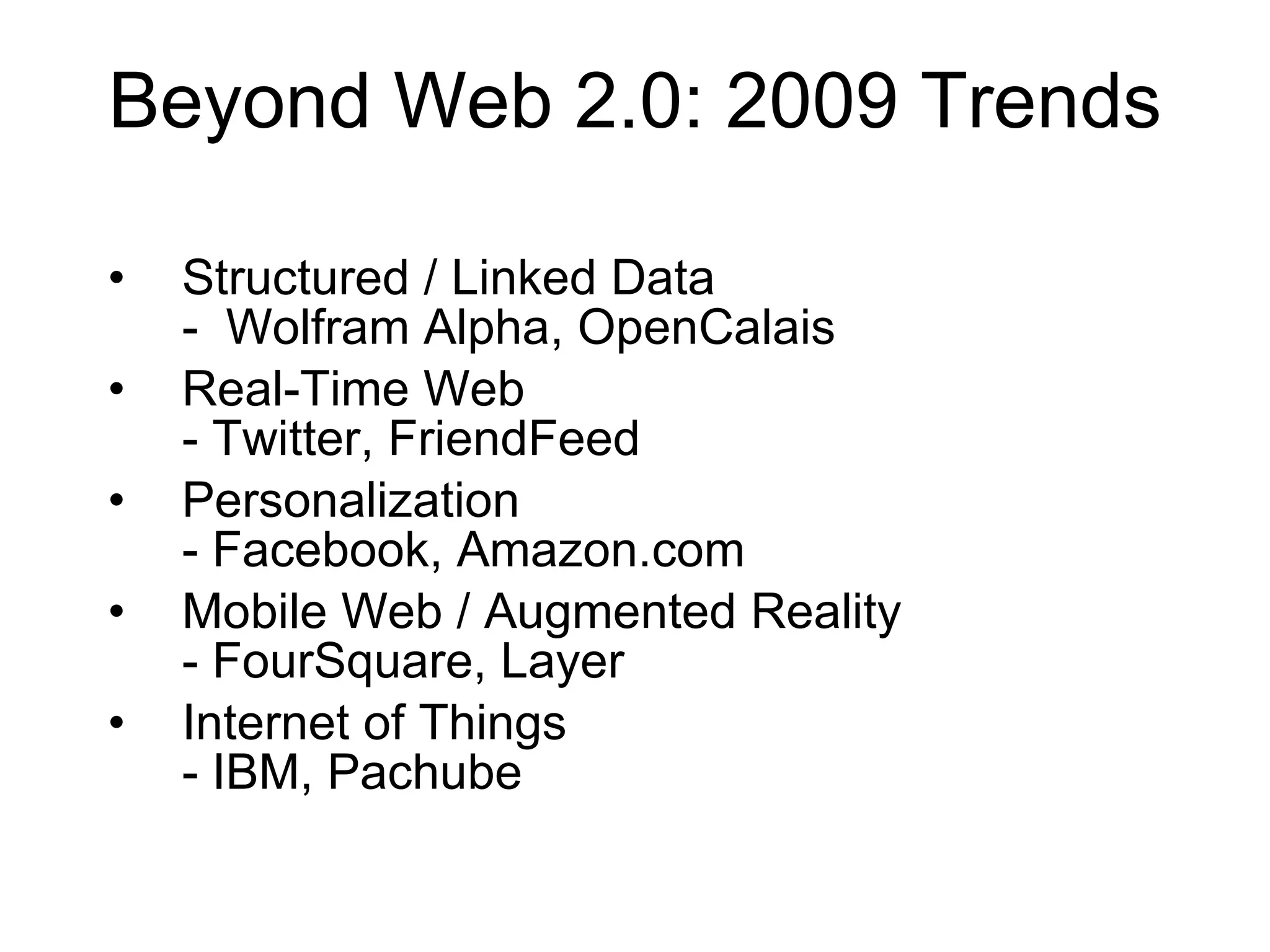 Beyond Web 2.0: 2009 Trends Structured / Linked Data -  Wolfram Alpha, OpenCalais Real-Time Web - Twitter, FriendFeed Personalization - Facebook, Amazon.com Mobile Web / Augmented Reality - FourSquare, Layer Internet of Things - IBM, Pachube 
