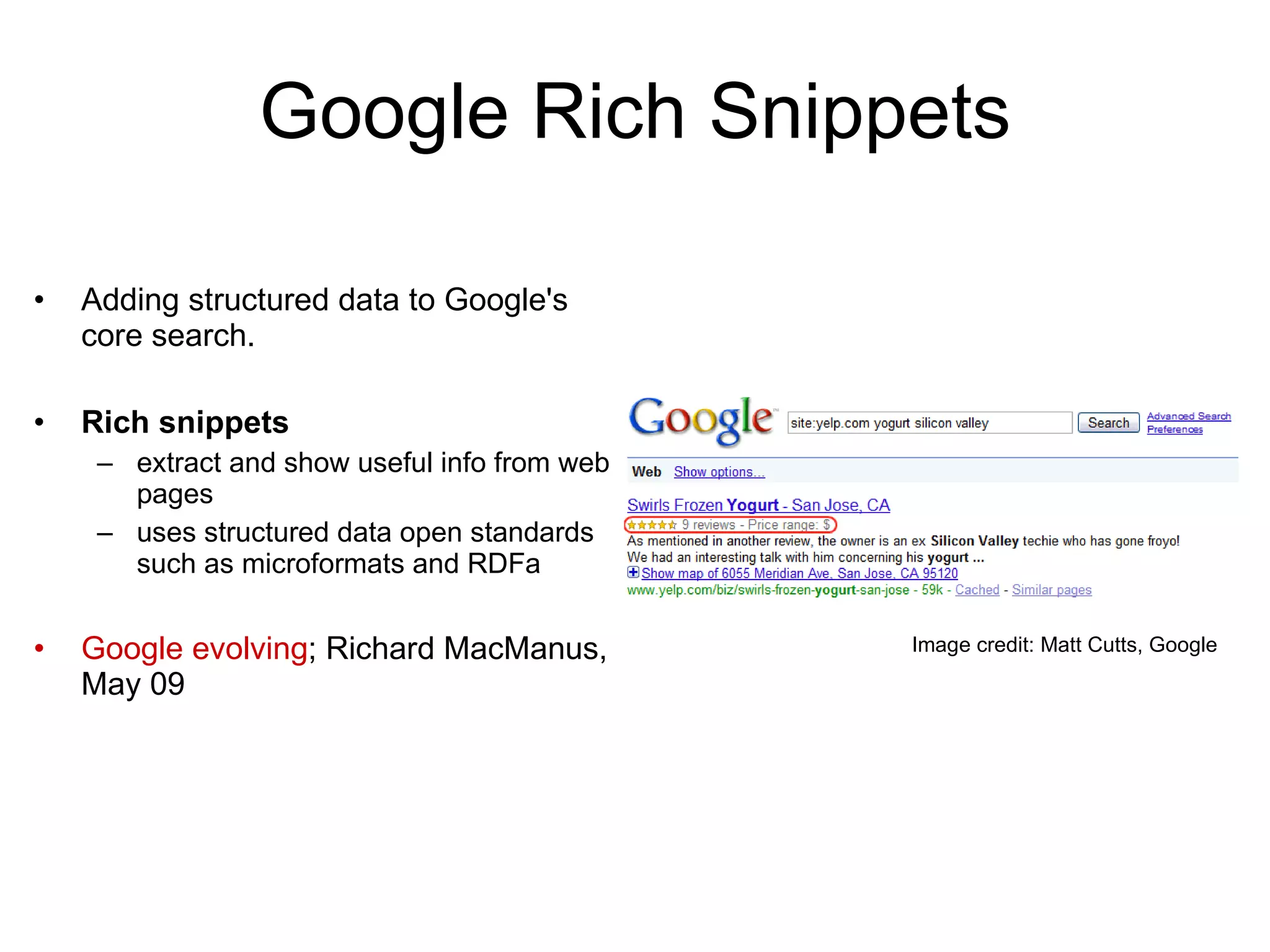 Google Rich Snippets Adding structured data to Google's core search. Rich snippets   extract and show useful info from web pages uses structured data open standards such as microformats and RDFa Google evolving ;   Richard MacManus, May 09 Image credit: Matt Cutts, Google 