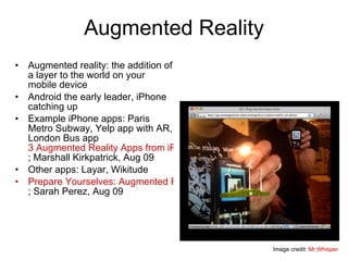Augmented Reality <ul><li>Augmented reality: the addition of a layer to the world on your mobile device </li></ul><ul><li>...