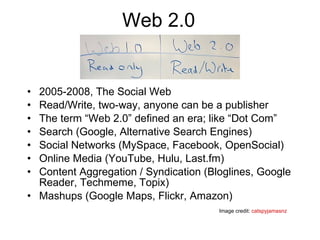 Web 2.0 <ul><li>2005-2008, The Social Web </li></ul><ul><li>Read/Write, two-way, anyone can be a publisher </li></ul><ul><...