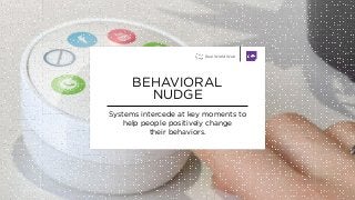 Systems intercede at key moments to
help people positively change
their behaviors.
BEHAVIORAL
NUDGE
Real World Web
 