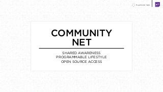 Real World Web
COMMUNITY
NET
SHARED AWARENESS
PROGRAMMABLE LIFESTYLE
OPEN SOURCE ACCESS
 