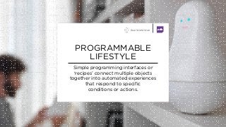 Simple programming interfaces or
‘recipes’ connect multiple objects
together into automated experiences
that respond to sp...