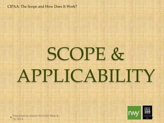 CIPAA: The Scope and How Does It Work? 
SCOPE & 
APPLICABILITY 
Prepared by Messrs Richard Wee & Yip 
2014 
 