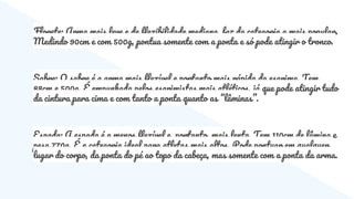 Florete: Arma mais leve e de flexibilidade mediana, faz da categoria a mais popular.
Medindo 90cm e com 500g, pontua somente com a ponta e só pode atingir o tronco.
Sabre: O sabre é a arma mais flexível e portanto mais rápida da esgrima. Tem
88cm e 500g. É empunhada pelos esgrimistas mais atléticos, já que pode atingir tudo
da cintura para cima e com tanto a ponta quanto as “lâminas”.
Espada: A espada é a menos flexível e, portanto, mais lenta. Tem 110cm de lâmina e
pesa 770g. É a categoria ideal para atletas mais altos. Pode pontuar em qualquer
lugar do corpo, da ponta do pé ao topo da cabeça, mas somente com a ponta da arma.
 