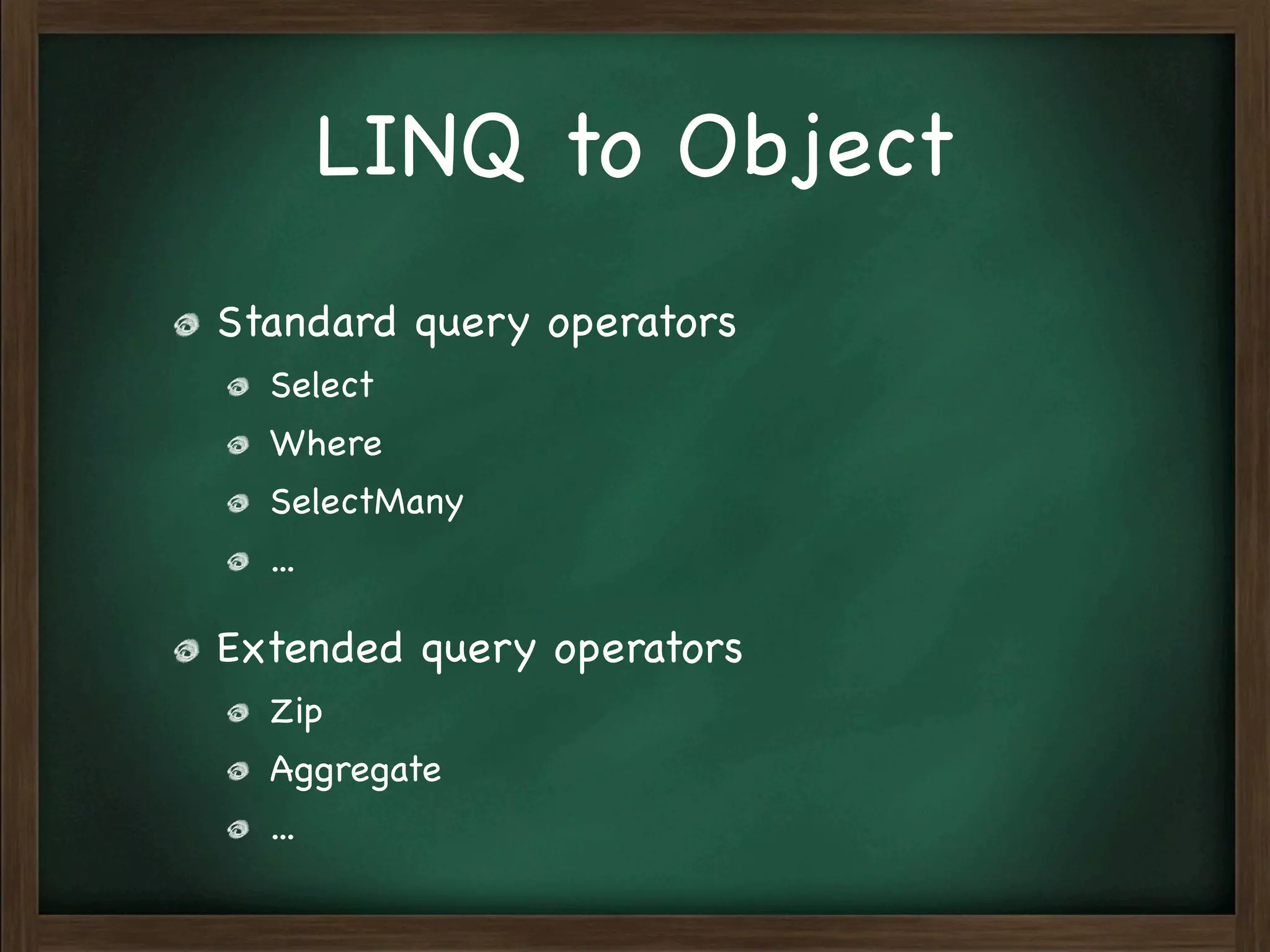 LINQ to Object
Standard query operators
  Select
  Where
  SelectMany
  ...

Extended query operators
  Zip
  Aggregate
  ...
 