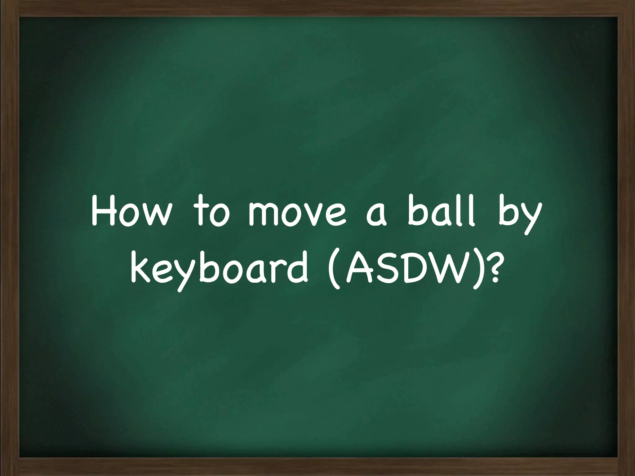 How to move a ball by
 keyboard (ASDW)?
 