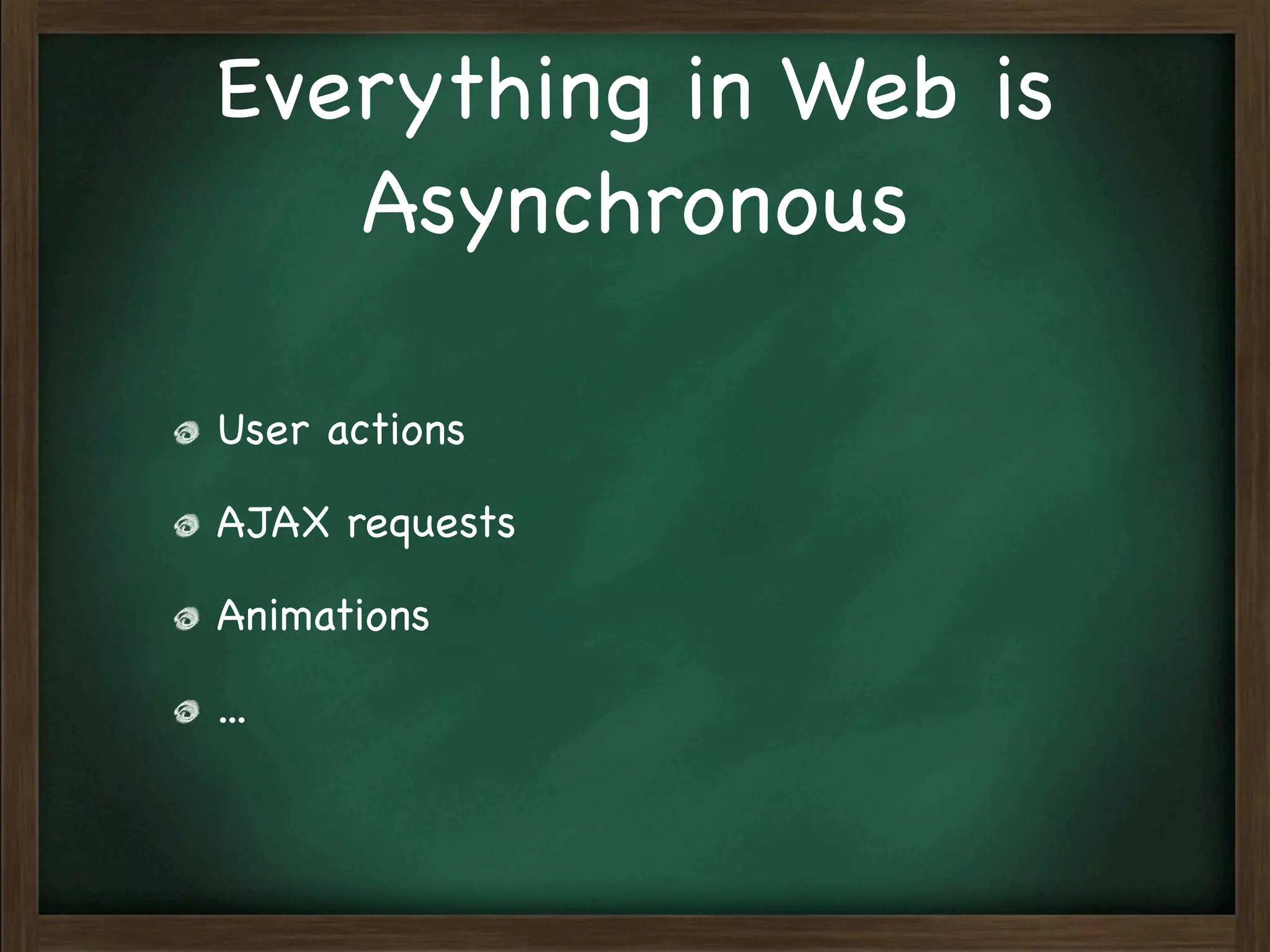 Everything in Web is
   Asynchronous

User actions

AJAX requests

Animations

...
 