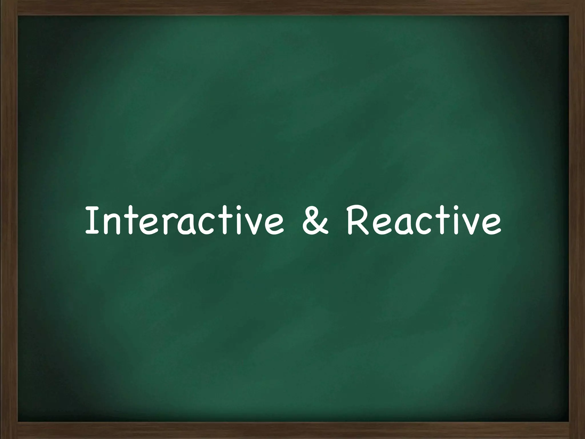 Interactive & Reactive
 
