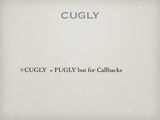 CUGLY



CUGLY = FUGLY but for Callbacks
 