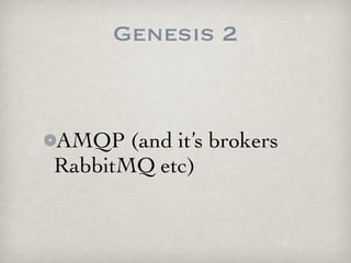 Genesis 2


AMQP (and its brokers
RabbitMQ etc)
 