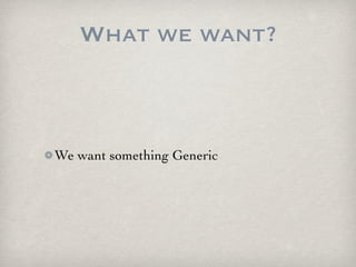 What we want?



We want something Generic
 