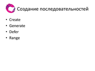 Создание последовательностей
•   Create
•   Generate
•   Defer
•   Range
 