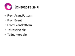 Конвертация
•   FromAsyncPattern
•   FromEvent
•   FromEventPattern
•   ToObservable
•   ToEnumerable
 
