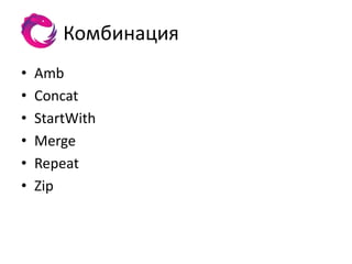 Комбинация
•   Amb
•   Concat
•   StartWith
•   Merge
•   Repeat
•   Zip
 