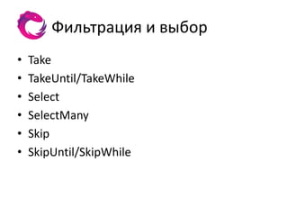 Фильтрация и выбор
•   Take
•   TakeUntil/TakeWhile
•   Select
•   SelectMany
•   Skip
•   SkipUntil/SkipWhile
 
