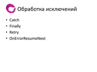 Обработка исключений
•   Catch
•   Finally
•   Retry
•   OnErrorResumeNext
 