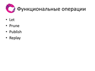Функциональные операции
•   Let
•   Prune
•   Publish
•   Replay
 