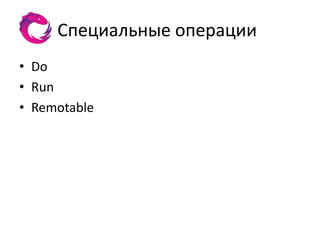 Специальные операции
• Do
• Run
• Remotable
 