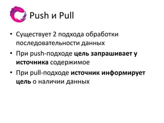 Push и Pull
• Существует 2 подхода обработки
  последовательности данных
• При push-подходе цель запрашивает у
  источника содержимое
• При pull-подходе источник информирует
  цель о наличии данных
 