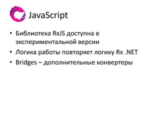 JavaScript
• Библиотека RxJS доступна в
  экспериментальной версии
• Логика работы повторяет логику Rx .NET
• Bridges – дополнительные конвертеры
 