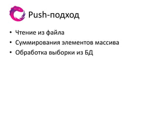 Push-подход
• Чтение из файла
• Суммирования элементов массива
• Обработка выборки из БД
 