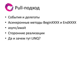 Pull-подход
•   События и делегаты
•   Асинхронные методы BeginXXXX и EndXXXX
•   async/await
•   Сторонние реализации
•   Да и зачем тут LINQ?
 