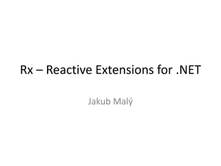 Rx – Reactive Extensions for .NET
Jakub Malý
 