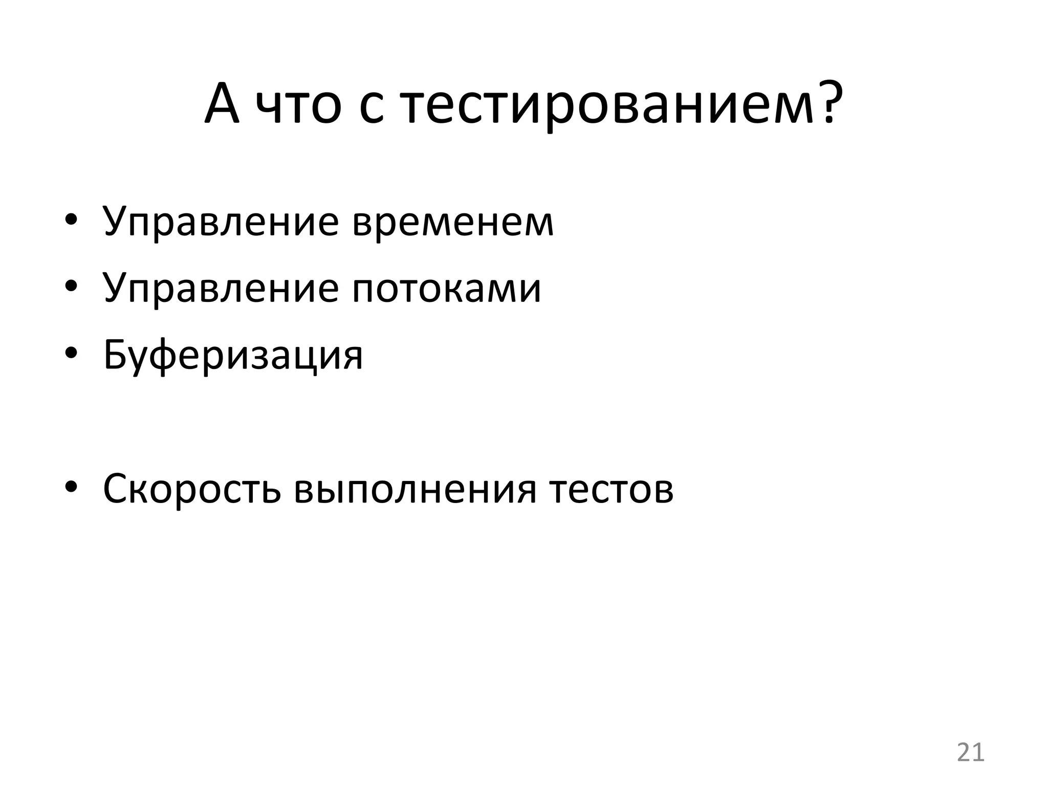 А	
  что	
  с	
  тестированием?	
  
•  Управление	
  временем	
  
•  Управление	
  потоками	
  
•  Буферизация	
  
	
  
•  Скорость	
  выполнения	
  тестов	
  
21	
  
 