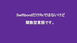 SwiftbondだけRxではないけど
関数型言語です。
 