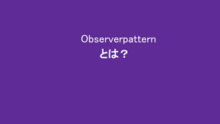 Observerpattern
とは？
 