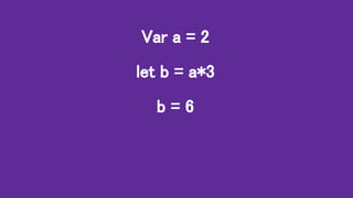 Var a = 2
let b = a*3
b = 6
 