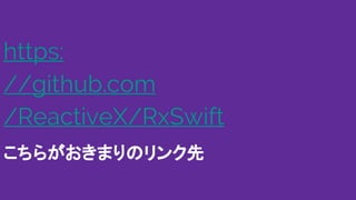 https:
//github.com
/ReactiveX/RxSwift
こちらがおきまりのリンク先
 
